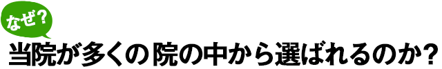 なぜ当院が多くの院の中から選ばれるのか?