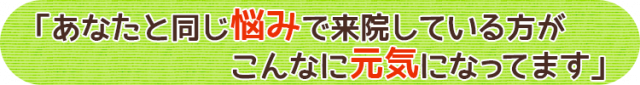 あなたと同じ悩みで来院している方がこんなに元気になっています