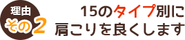 理由その2 15のタイプ別に肩こりを良くします