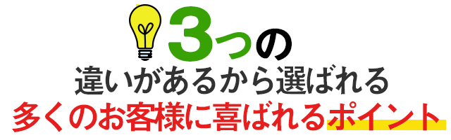 ３っの違いがあるから選ばれる多くのお客様に喜ばれるポイント