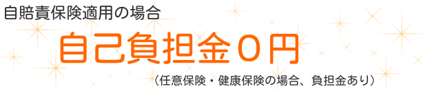 自賠責保険適用の場合　自己負担金0円（任意保険・健康保険の場合、負担金あり）