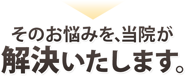 そのお悩みを、当院が解決します。