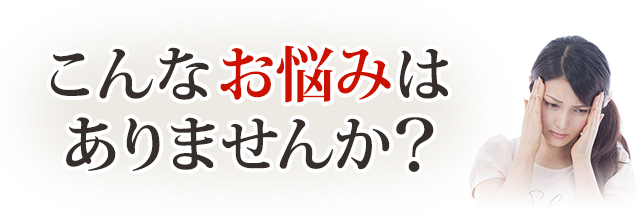 こんなお悩みはありませんか？