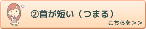 首が短い（つまる）　こちらを